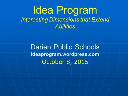 Idea Program Interesting Dimensions that Extend Abilities Darien Public Schools ideaprogram.wordpress.com October 8, 2015.