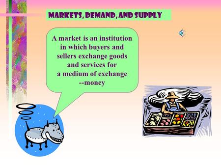 A market is an institution in which buyers and sellers exchange goods and services for a medium of exchange --money Markets, demand, and supply.