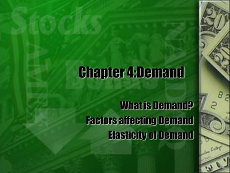 Chapter 4:Demand What is Demand? Factors affecting Demand Elasticity of Demand What is Demand? Factors affecting Demand Elasticity of Demand.