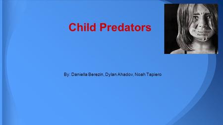 By: Daniella Berezin, Dylan Ahadov, Noah Tapiero Child Predators.