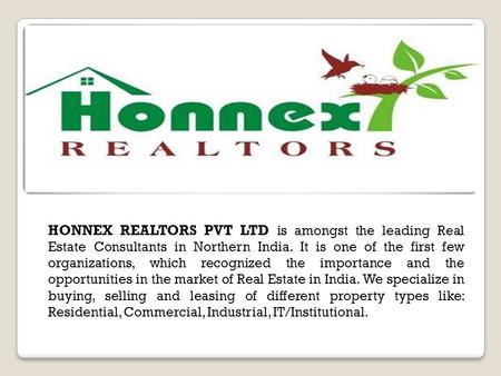 HONNEX REALTORS PVT LTD is amongst the leading Real Estate Consultants in Northern India. It is one of the first few organizations, which recognized the.