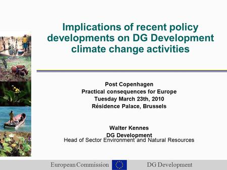 European Commission DG Development Implications of recent policy developments on DG Development climate change activities Post Copenhagen Practical consequences.