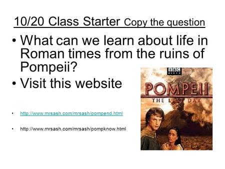 10/20 Class Starter Copy the question What can we learn about life in Roman times from the ruins of Pompeii? Visit this website
