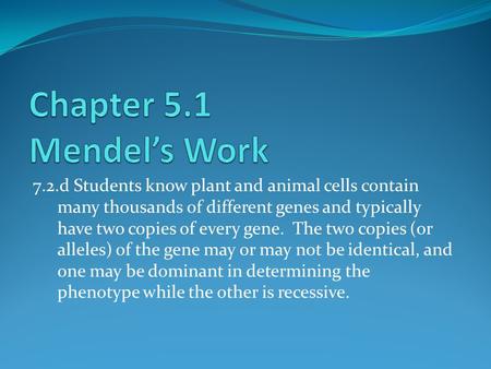 Chapter 5.1 Mendel’s Work 7.2.d Students know plant and animal cells contain many thousands of different genes and typically have two copies of every.