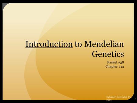 1 Introduction to Mendelian Genetics Packet #38 Chapter #14 Saturday, December 05, 2015.