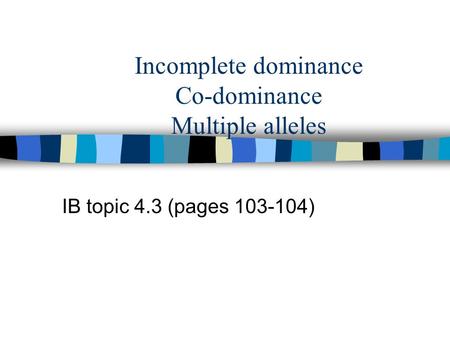 Incomplete dominance Co-dominance Multiple alleles IB topic 4.3 (pages 103-104)