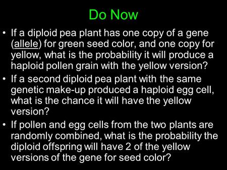 Do Now If a diploid pea plant has one copy of a gene (allele) for green seed color, and one copy for yellow, what is the probability it will produce a.