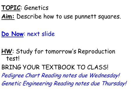 TOPIC: Genetics Aim: Describe how to use punnett squares. Do Now: next slide HW: Study for tomorrow’s Reproduction test! BRING YOUR TEXTBOOK TO CLASS!