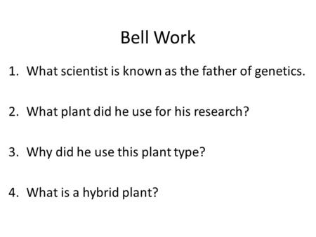 Bell Work 1.What scientist is known as the father of genetics. 2.What plant did he use for his research? 3.Why did he use this plant type? 4.What is a.
