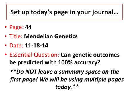 Set up today’s page in your journal… Page: 44 Title: Mendelian Genetics Date: 11-18-14 Essential Question: Can genetic outcomes be predicted with 100%