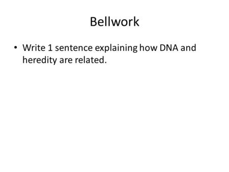 Bellwork Write 1 sentence explaining how DNA and heredity are related.