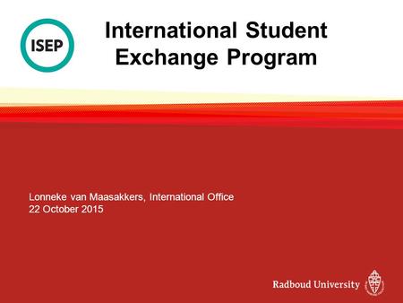 International Student Exchange Program Lonneke van Maasakkers, International Office 22 October 2015.