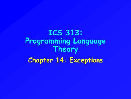 ICS 313: Programming Language Theory Chapter 14: Exceptions.