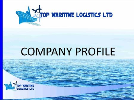 COMPANY PROFILE. About Us Our company is registered in the Republic of Kenya as TOP MARITIME LOGISTICS LTD. We are also duly licensed and recognized by.