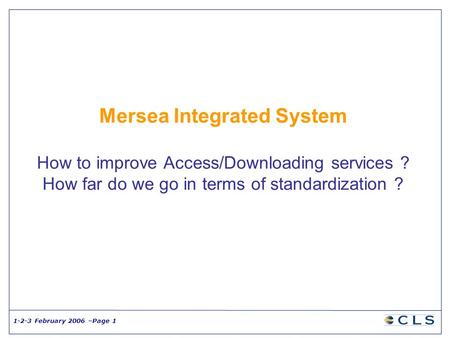 1-2-3 February 2006 –Page 1 Mersea Integrated System How to improve Access/Downloading services ? How far do we go in terms of standardization ?