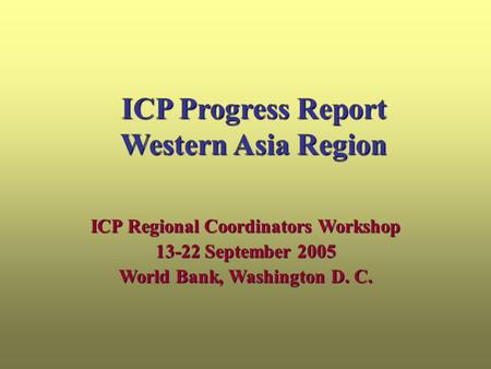 ICP Progress Report Western Asia Region ICP Regional Coordinators Workshop 13-22 September 2005 World Bank, Washington D. C.