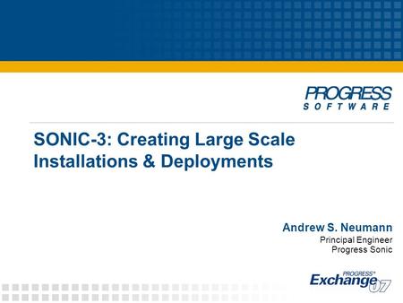 SONIC-3: Creating Large Scale Installations & Deployments Andrew S. Neumann Principal Engineer Progress Sonic.