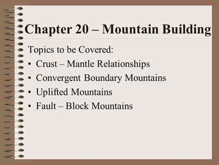 Chapter 20 – Mountain Building Topics to be Covered: Crust – Mantle Relationships Convergent Boundary Mountains Uplifted Mountains Fault – Block Mountains.