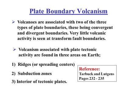 Plate Boundary Volcanism Reference: Tarbuck and Lutgens Pages 232 - 235 Volcanoes are associated with two of the three types of plate boundaries, these.