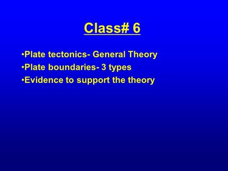 Class# 6 Plate tectonics- General Theory Plate boundaries- 3 types Evidence to support the theory.
