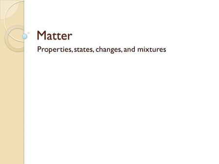 Matter Properties, states, changes, and mixtures.
