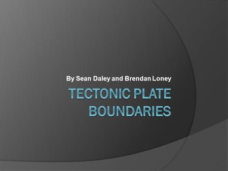 By Sean Daley and Brendan Loney Convergent Boundaries  When two tectonic plates collide, the boundary in which they meet is called a convergent boundary.