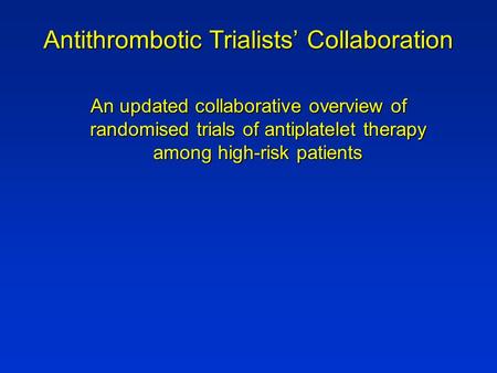 Antithrombotic Trialists’ Collaboration An updated collaborative overview of randomised trials of antiplatelet therapy among high-risk patients.