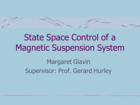 State Space Control of a Magnetic Suspension System Margaret Glavin Supervisor: Prof. Gerard Hurley.