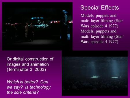Special Effects Or digital construction of images and animation (Terminator 3 2003) Which is better? Can we say? Is technology the sole criteria? Models,