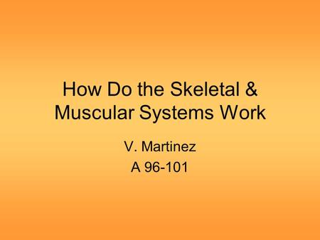 How Do the Skeletal & Muscular Systems Work V. Martinez A 96-101.