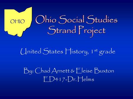 Ohio Social Studies Strand Project By: Chad Arnett & Eleise Buxton ED417-Dr. Helms United States History, 1 st grade OHIO.