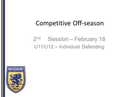 Competitive Off-season 2 nd Session – February 18 U11/U12 – Individual Defending.