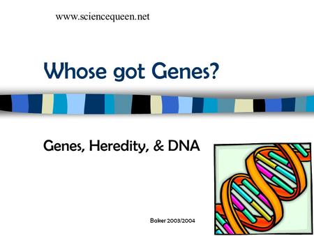 Baker 2003/2004 Whose got Genes? Genes, Heredity, & DNA www.sciencequeen.net.