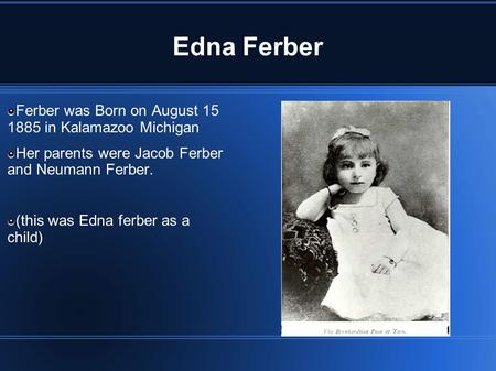 Edna Ferber Ferber was Born on August 15 1885 in Kalamazoo Michigan Her parents were Jacob Ferber and Neumann Ferber. (this was Edna ferber as a child)