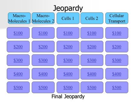 Jeopardy $100 Macro- Molecules 1 Macro- Molecules 2 Cells 1Cells 2 Cellular Transport $200 $300 $400 $500 $400 $300 $200 $100 $500 $400 $300 $200 $100.