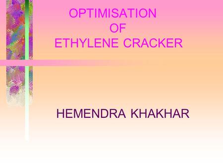 OPTIMISATION OF ETHYLENE CRACKER HEMENDRA KHAKHAR.
