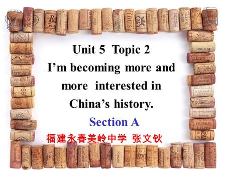Unit 5 Topic 2 I’m becoming more and more interested in China’s history. Section A 福建永春美岭中学 张文钬.