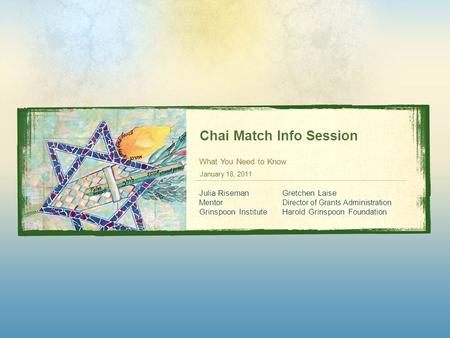 Chai Match Info Session What You Need to Know January 18, 2011 Julia Riseman Mentor Grinspoon Institute Gretchen Laise Director of Grants Administration.
