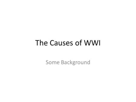 The Causes of WWI Some Background. Building the Alliance System When Germany was created Bismarck built an Alliance (The Alliance of the Three Emperors)