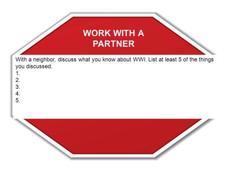 With a neighbor, discuss what you know about WWI. List at least 5 of the things you discussed. 1. 2. 3. 4. 5. WORK WITH A PARTNER.