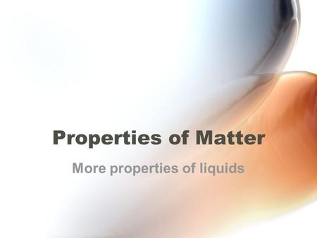 Properties of Matter More properties of liquids. Properties of Matter Less dense floats on more dense –Water density is 1 gram per mL –Cooking oil density.