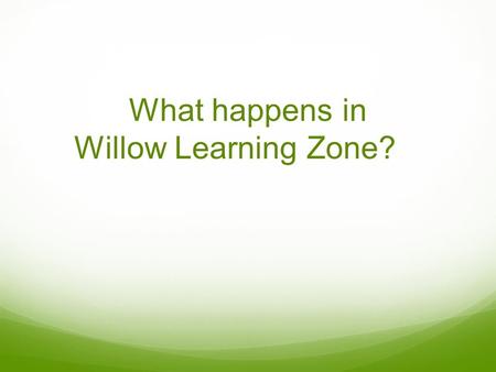 What happens in Willow Learning Zone?. Welcome time Transition between home and school Self-registration Children taking responsibility for themselves.