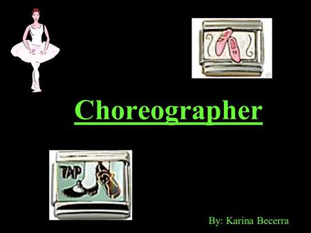 Choreographer By: Karina Becerra. What they do… Choreographers: Audition performers for one or more dance parts in a production. Coordinate original dance.