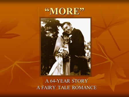 “MORE” A 64-YEAR STORY A FAIRY TALE ROMANCE. “Twitterpated” – He went home and told Mom he’d met the Girl he was going to marry. She thought he was “awfully.