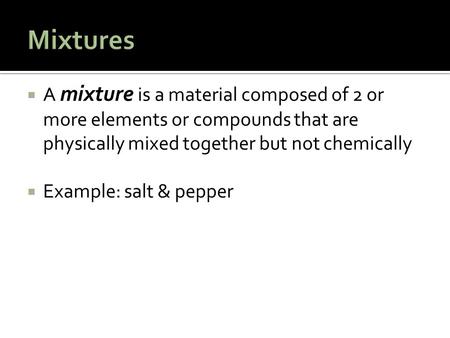  A mixture is a material composed of 2 or more elements or compounds that are physically mixed together but not chemically  Example: salt & pepper.