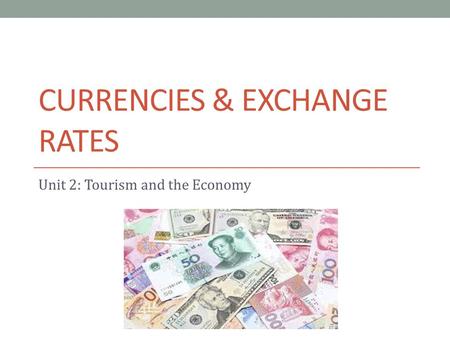 CURRENCIES & EXCHANGE RATES Unit 2: Tourism and the Economy.