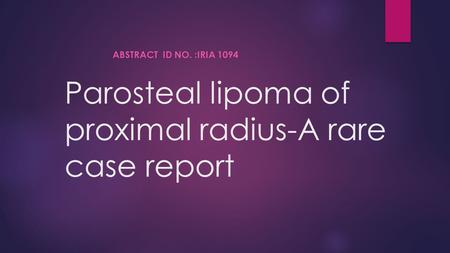 Parosteal lipoma of proximal radius-A rare case report ABSTRACT ID NO. :IRIA 1094.