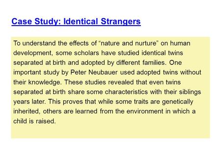 To understand the effects of “nature and nurture” on human development, some scholars have studied identical twins separated at birth and adopted by different.