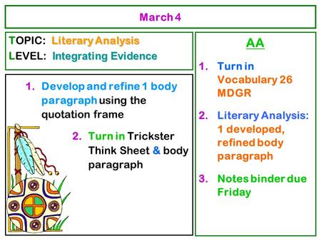 March 4 1.Develop and refine 1 body paragraph using the quotation frame 2.Turn in Trickster Think Sheet & body paragraph AA 1.Turn in Vocabulary 26 MDGR.
