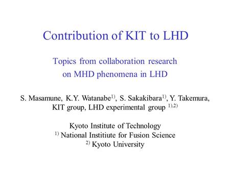 Contribution of KIT to LHD Topics from collaboration research on MHD phenomena in LHD S. Masamune, K.Y. Watanabe 1), S. Sakakibara 1), Y. Takemura, KIT.